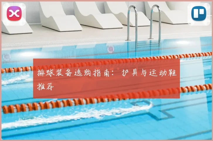 排球装备选购指南：护具与运动鞋推荐