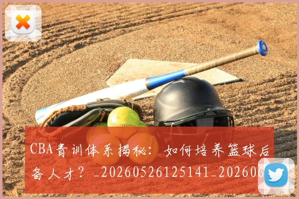 CBA青训体系揭秘:如何培养篮球后备人才?_20260526125141_20260606165343