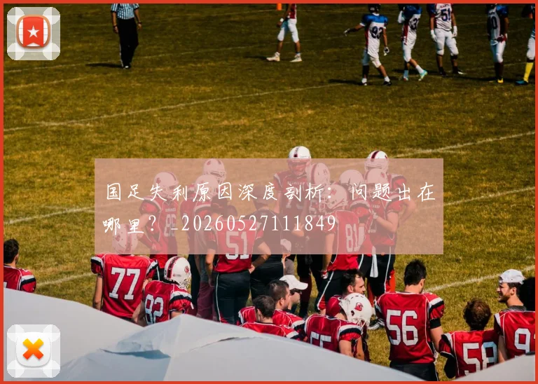 国足失利原因深度剖析:问题出在哪里?_20260527111849