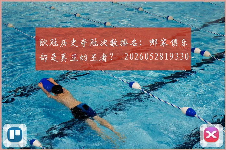 欧冠历史夺冠次数排名:哪家俱乐部是真正的王者?_20260528193305