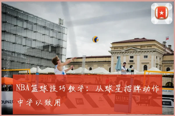 NBA篮球技巧教学:从球星招牌动作中学以致用