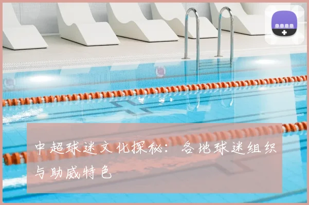 中超球迷文化探秘:各地球迷组织与助威特色