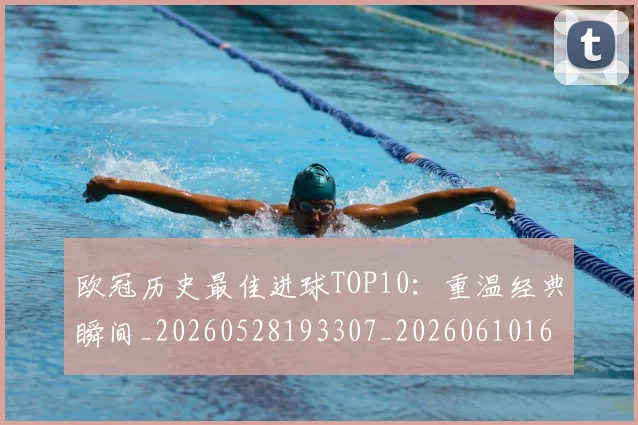 欧冠历史最佳进球TOP10:重温经典瞬间_20260528193307_20260610165925