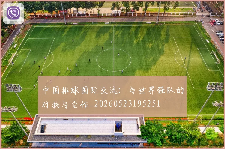 中国排球国际交流：与世界强队的对抗与合作_20260523195251