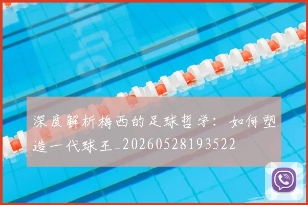 深度解析梅西的足球哲学：如何塑造一代球王_20260528193522