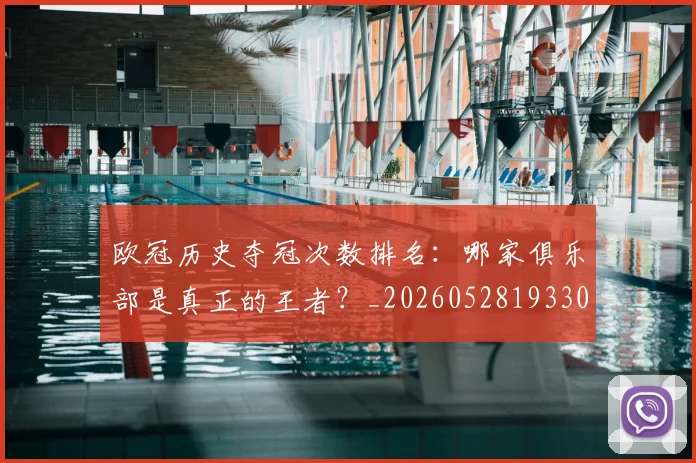 欧冠历史夺冠次数排名:哪家俱乐部是真正的王者?_20260528193305